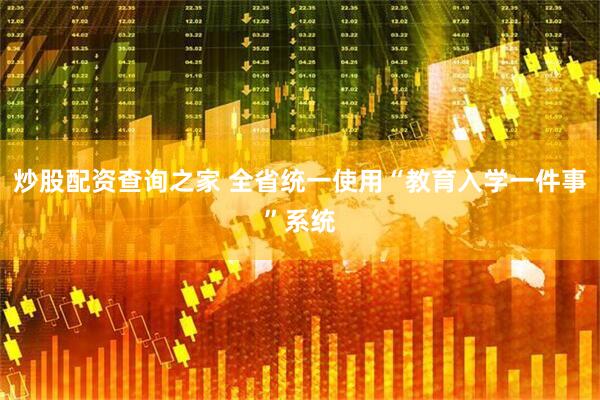 炒股配资查询之家 全省统一使用“教育入学一件事”系统