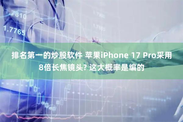 排名第一的炒股软件 苹果iPhone 17 Pro采用8倍长焦镜头? 这大概率是编的