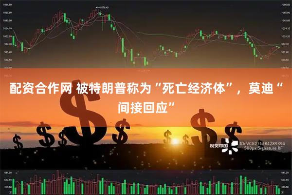 配资合作网 被特朗普称为“死亡经济体”，莫迪“间接回应”