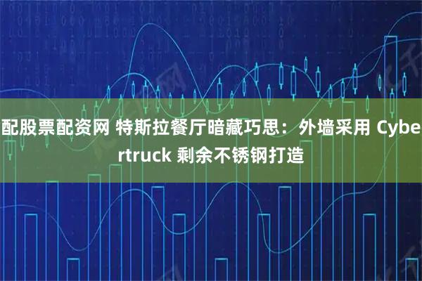 配股票配资网 特斯拉餐厅暗藏巧思：外墙采用 Cybertruck 剩余不锈钢打造