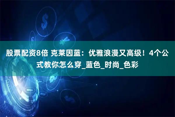 股票配资8倍 克莱因蓝：优雅浪漫又高级！4个公式教你怎么穿_蓝色_时尚_色彩